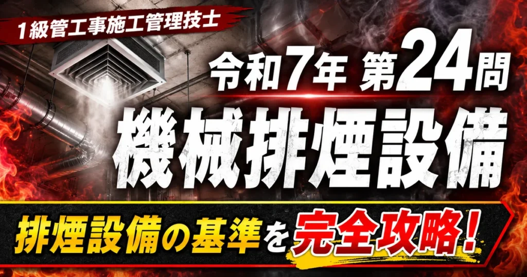 1級管工事施工管理技士 令和7年第24問「機械排煙設備」解説記事のアイキャッチ画像
