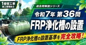 1級管工事施工管理技士 令和7年第36問「FRP浄化槽の設置」解説記事のアイキャッチ画像