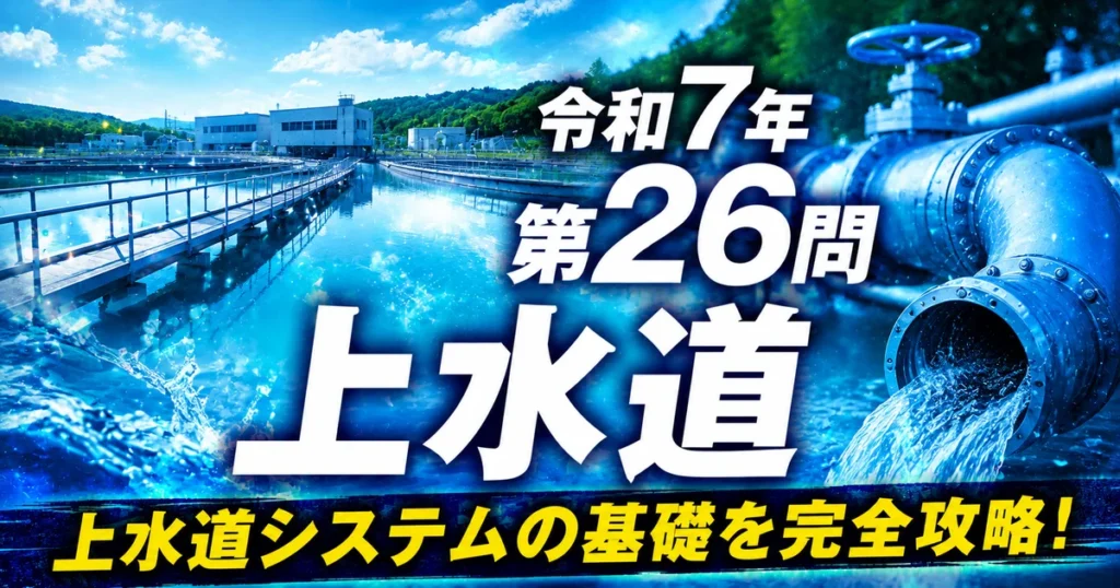 1級管工事施工管理技士 令和7年 第26問 上水道 アイキャッチ画像